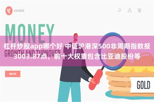 杠杆炒股app哪个好 中证沪港深500非周期指数报3003.87点，前十大权重包含比亚迪股份等