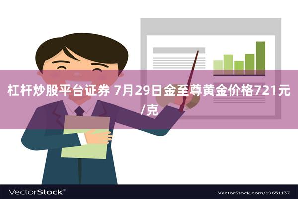 杠杆炒股平台证券 7月29日金至尊黄金价格721元/克