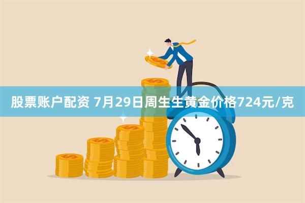 股票账户配资 7月29日周生生黄金价格724元/克