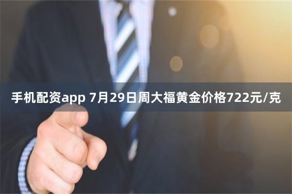 手机配资app 7月29日周大福黄金价格722元/克