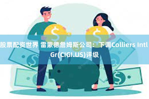 股票配资世界 雷蒙德詹姆斯公司：下调Colliers Intl Gr(CIGI.US)评级