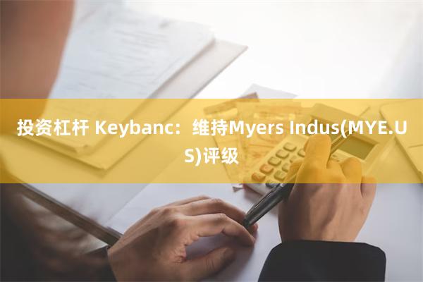 投资杠杆 Keybanc：维持Myers Indus(MYE.US)评级