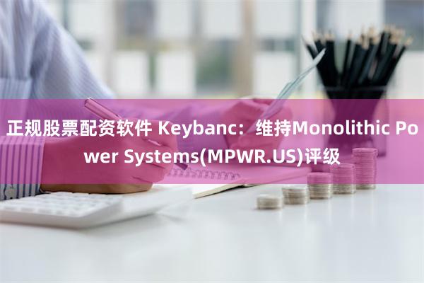 正规股票配资软件 Keybanc：维持Monolithic Power Systems(MPWR.US)评级