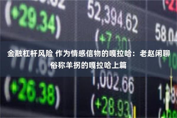 金融杠杆风险 作为情感信物的嘎拉哈：老赵闲聊俗称羊拐的嘎拉哈上篇