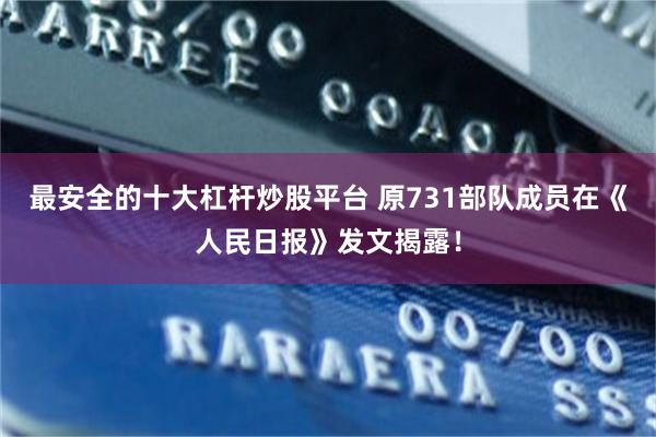 最安全的十大杠杆炒股平台 原731部队成员在《人民日报》发文揭露！