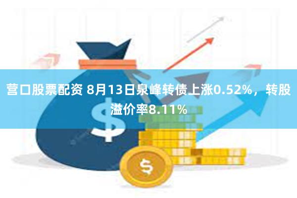 营口股票配资 8月13日泉峰转债上涨0.52%，转股溢价率8.11%