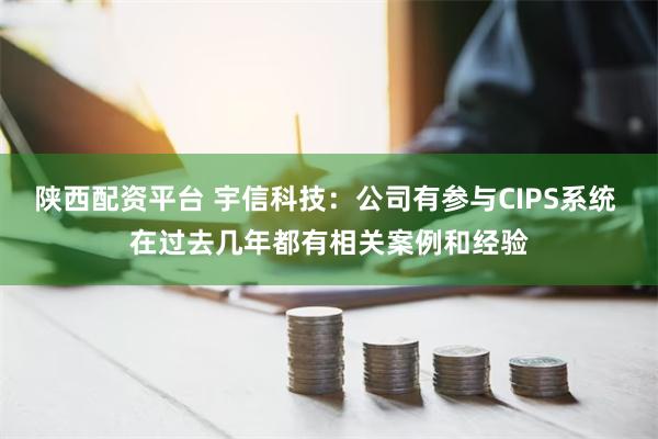 陕西配资平台 宇信科技：公司有参与CIPS系统 在过去几年都有相关案例和经验