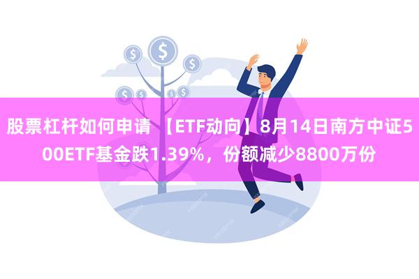 股票杠杆如何申请 【ETF动向】8月14日南方中证500ETF基金跌1.39%，份额减少8800万份