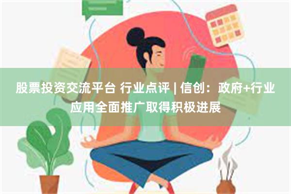 股票投资交流平台 行业点评 | 信创：政府+行业应用全面推广取得积极进展