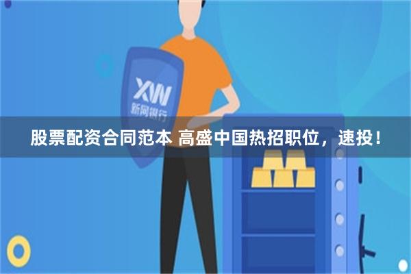 股票配资合同范本 高盛中国热招职位，速投！