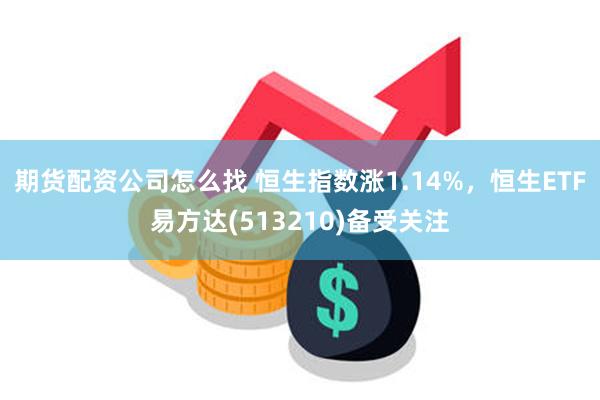 期货配资公司怎么找 恒生指数涨1.14%，恒生ETF易方达(513210)备受关注