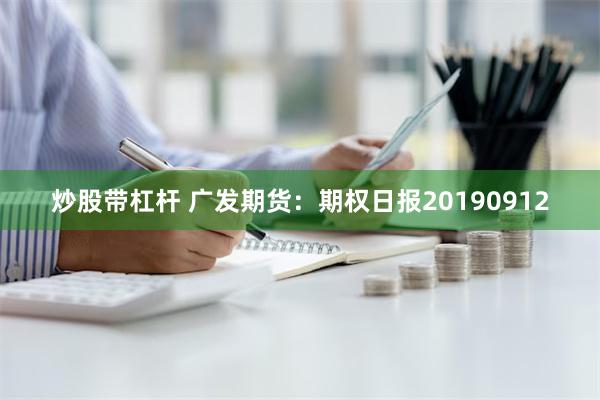 炒股带杠杆 广发期货：期权日报20190912