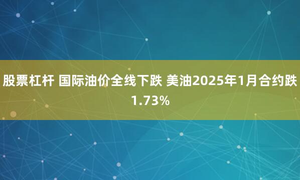 股票杠杆 国际油价全线下跌 美油2025年1月合约跌1.73%