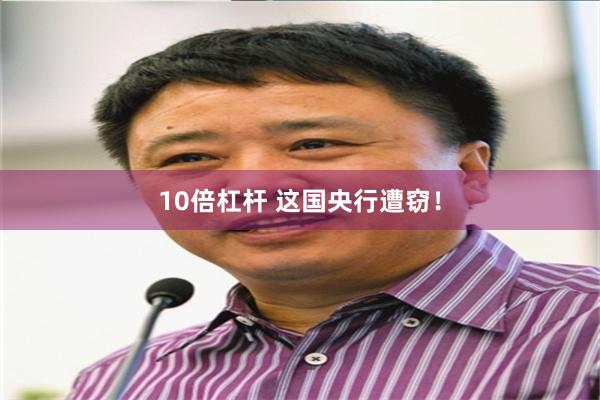 10倍杠杆 这国央行遭窃！