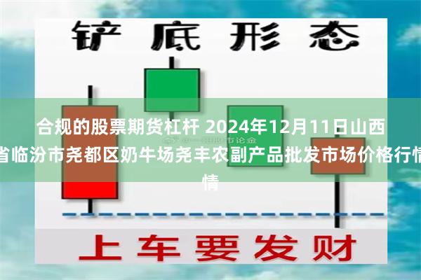 合规的股票期货杠杆 2024年12月11日山西省临汾市尧都区奶牛场尧丰农副产品批发市场价格行情