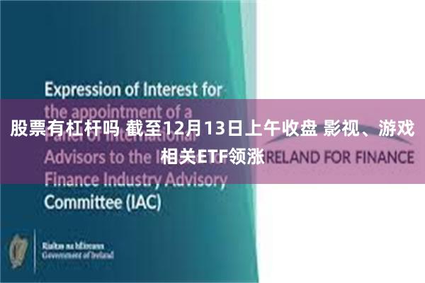 股票有杠杆吗 截至12月13日上午收盘 影视、游戏相关ETF领涨