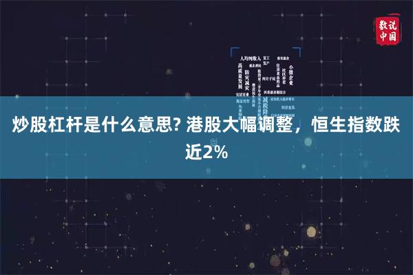 炒股杠杆是什么意思? 港股大幅调整，恒生指数跌近2%