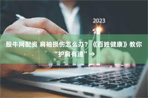 股牛网配资 肩袖损伤怎么办？《百姓健康》教你“护肩有道”→