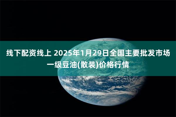 线下配资线上 2025年1月29日全国主要批发市场一级豆油(散装)价格行情