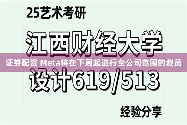 证劵配资 Meta将在下周起进行全公司范围的裁员