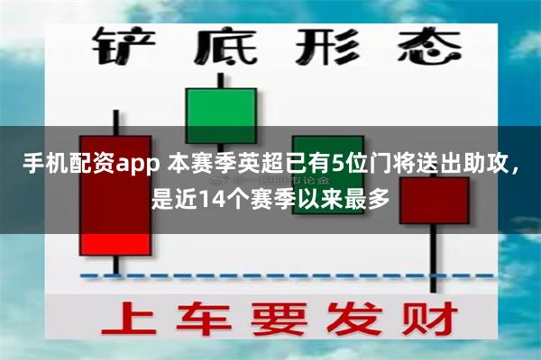 手机配资app 本赛季英超已有5位门将送出助攻，是近14个赛季以来最多