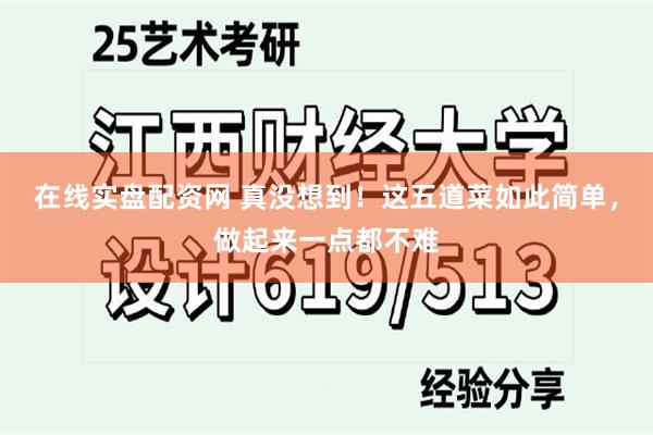 在线实盘配资网 真没想到！这五道菜如此简单，做起来一点都不难