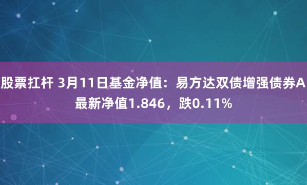 股票扛杆 3月11日基金净值：易方达双债增强债券A最新净值1.846，跌0.11%